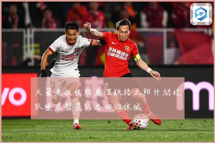 火箭老板收购康涅狄格太阳计划迁队重启彗星队名回归休城