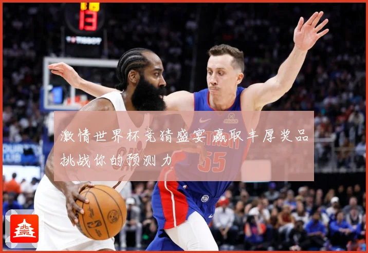 激情世界杯竞猜盛宴 赢取丰厚奖品挑战你的预测力