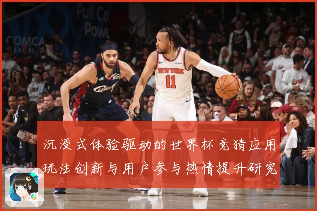 沉浸式体验驱动的世界杯竞猜应用玩法创新与用户参与热情提升研究数据研判