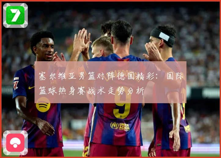 塞尔维亚男篮对阵德国精彩：国际篮球热身赛战术走势分析