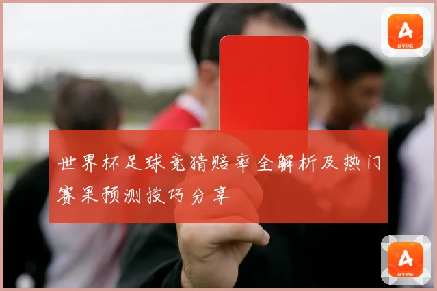 世界杯足球竞猜赔率全解析及热门赛果预测技巧分享