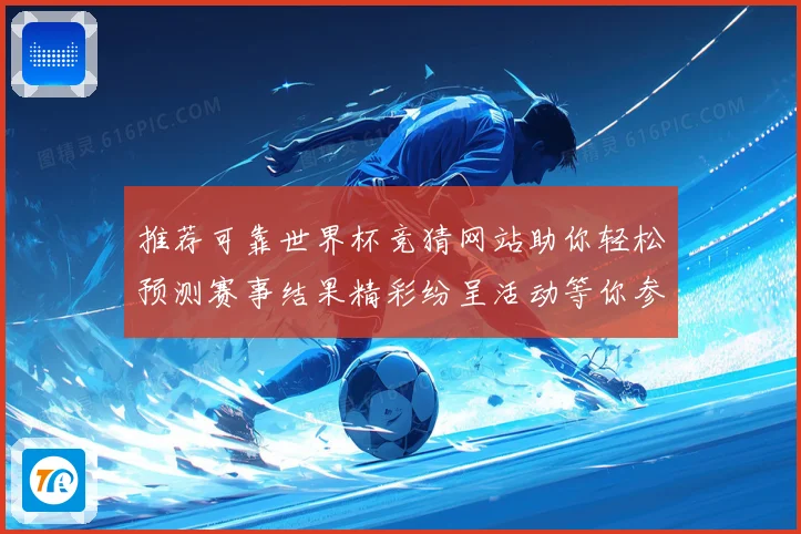 推荐可靠世界杯竞猜网站助你轻松预测赛事结果精彩纷呈活动等你参与