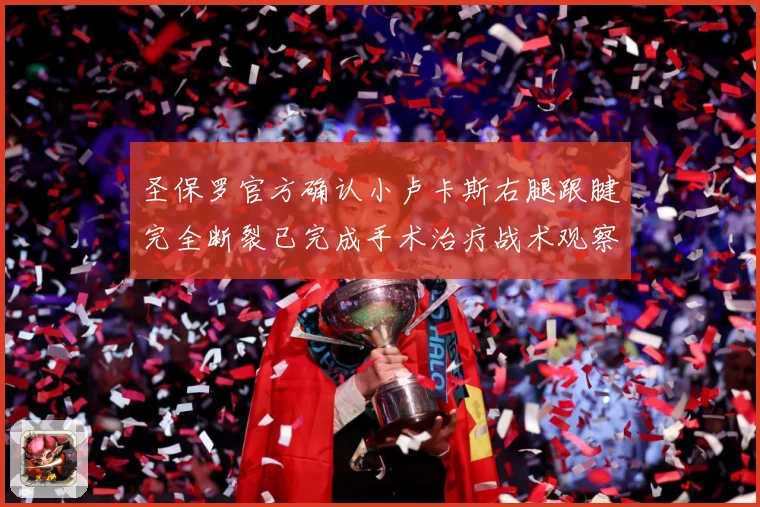 圣保罗官方确认小卢卡斯右腿跟腱完全断裂已完成手术治疗战术观察