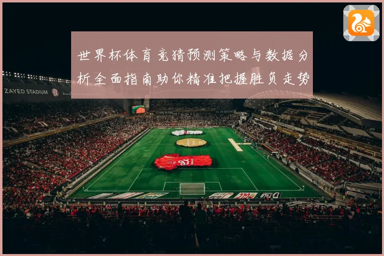 世界杯体育竞猜预测策略与数据分析全面指南助你精准把握胜负走势