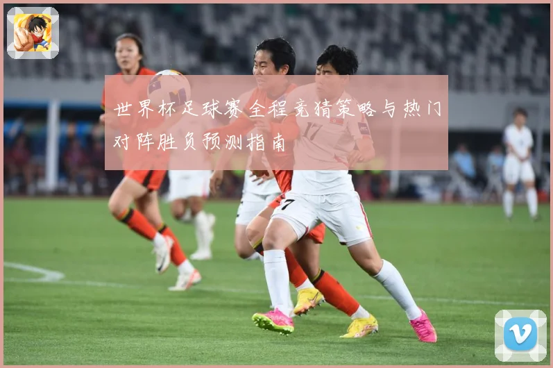 世界杯足球赛全程竞猜策略与热门对阵胜负预测指南