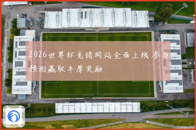 2026世界杯竞猜网站全面上线 参与预测赢取丰厚奖励