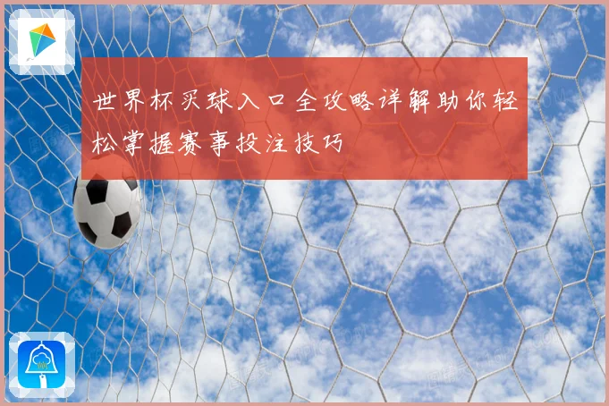 世界杯买球入口全攻略详解助你轻松掌握赛事投注技巧