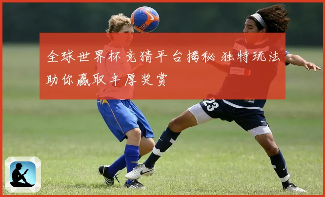 全球世界杯竞猜平台揭秘 独特玩法助你赢取丰厚奖赏