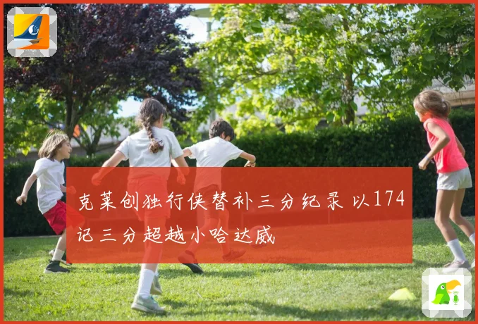 克莱创独行侠替补三分纪录 以174记三分超越小哈达威
