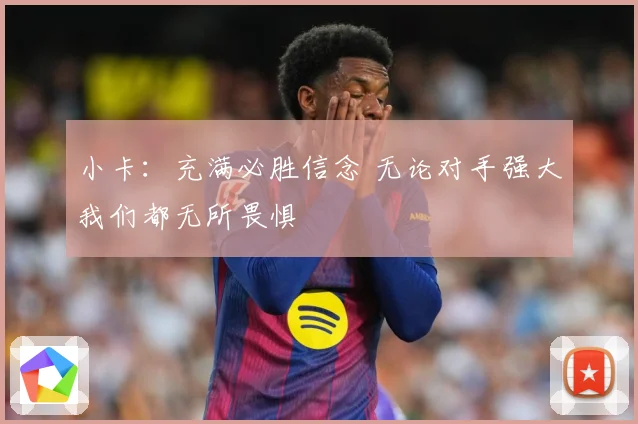 小卡：充满必胜信念 无论对手强大我们都无所畏惧