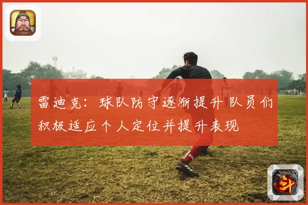 雷迪克：球队防守逐渐提升 队员们积极适应个人定位并提升表现