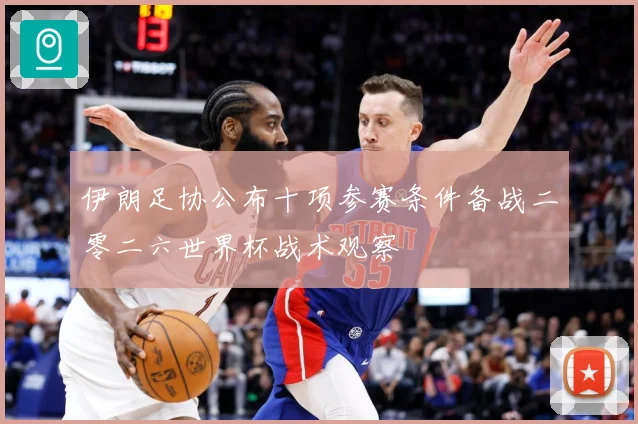 伊朗足协公布十项参赛条件备战二零二六世界杯战术观察