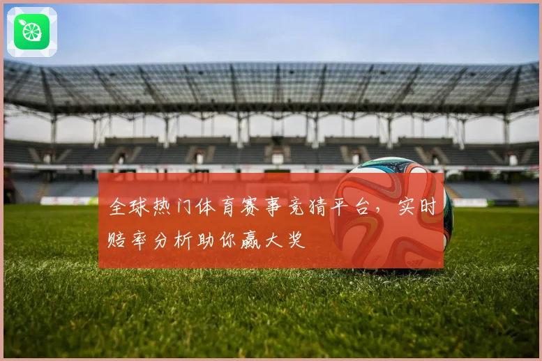 全球热门体育赛事竞猜平台，实时赔率分析助你赢大奖