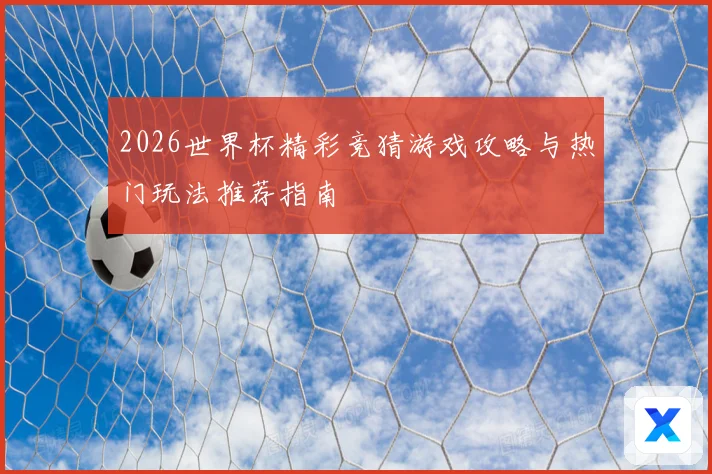 2026世界杯精彩竞猜游戏攻略与热门玩法推荐指南