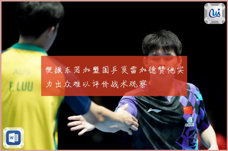 樊振东若加盟国乒莫雷加德赞他实力出众难以评价战术观察