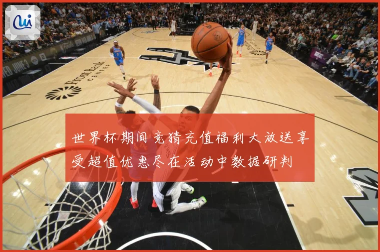 世界杯期间竞猜充值福利大放送享受超值优惠尽在活动中数据研判