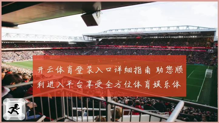 开云体育登录入口详细指南 助您顺利进入平台享受全方位体育娱乐体验