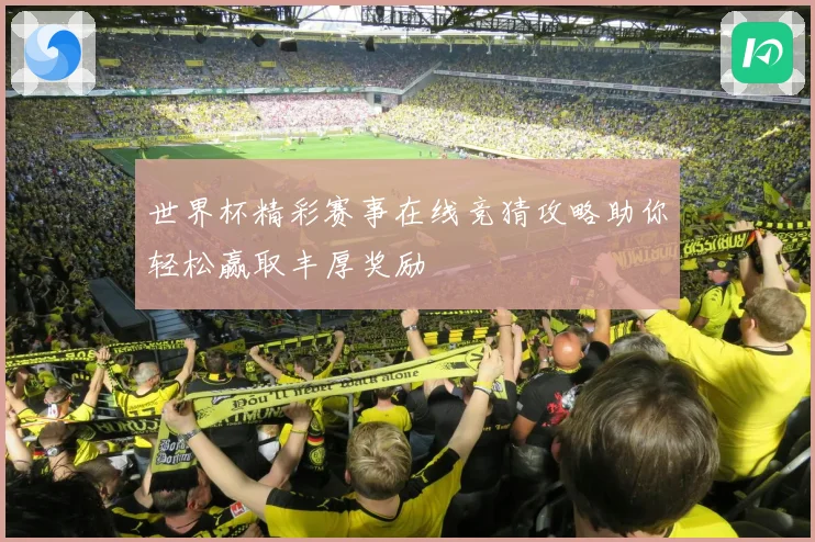 世界杯精彩赛事在线竞猜攻略助你轻松赢取丰厚奖励