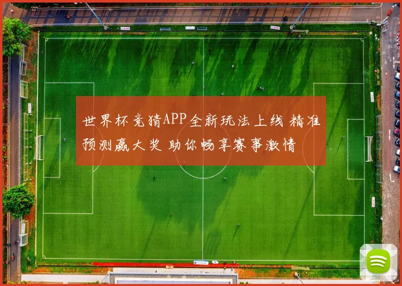 世界杯竞猜APP全新玩法上线 精准预测赢大奖 助你畅享赛事激情