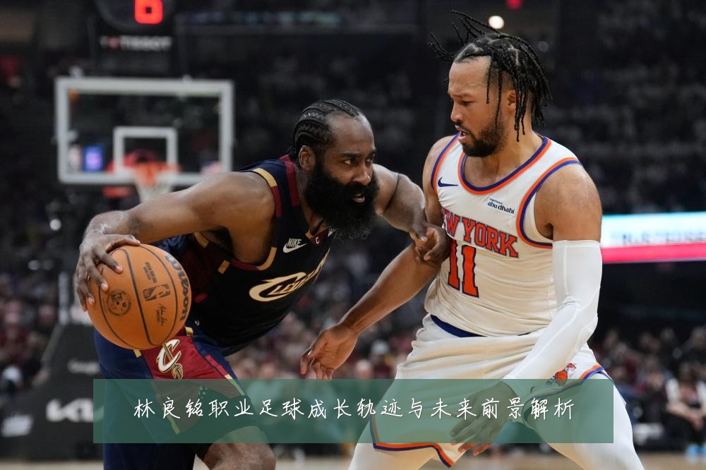 林良铭职业足球成长轨迹与未来前景解析