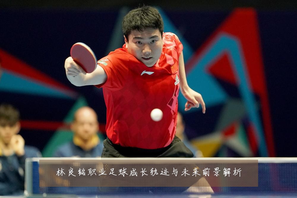 林良铭职业足球成长轨迹与未来前景解析