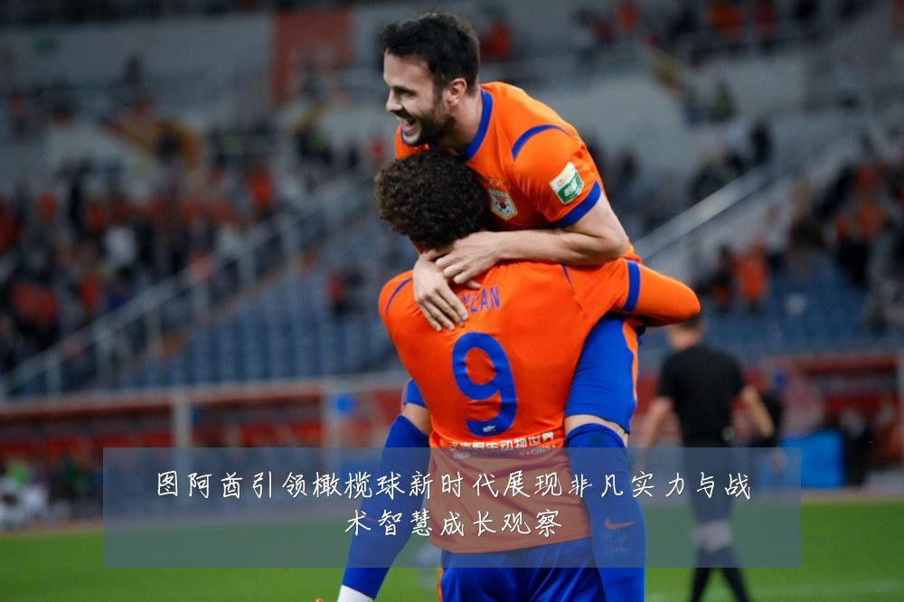 图阿酋引领橄榄球新时代展现非凡实力与战术智慧成长观察
