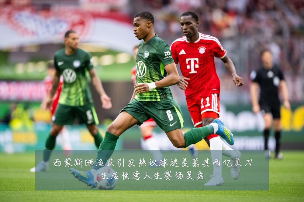 西蒙斯晒渔获引发热议球迷羡慕其两亿美刀生活快意人生赛场复盘