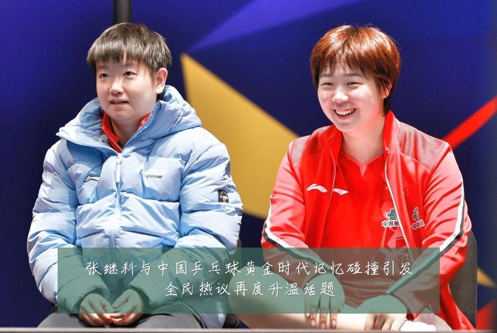 张继科与中国乒乓球黄金时代记忆碰撞引发全民热议再度升温话题