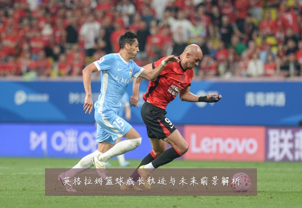 英格拉姆篮球成长轨迹与未来前景解析