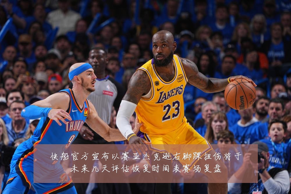 快船官方宣布以赛亚杰克逊右脚踝扭伤将于未来几天评估恢复时间表赛场复盘