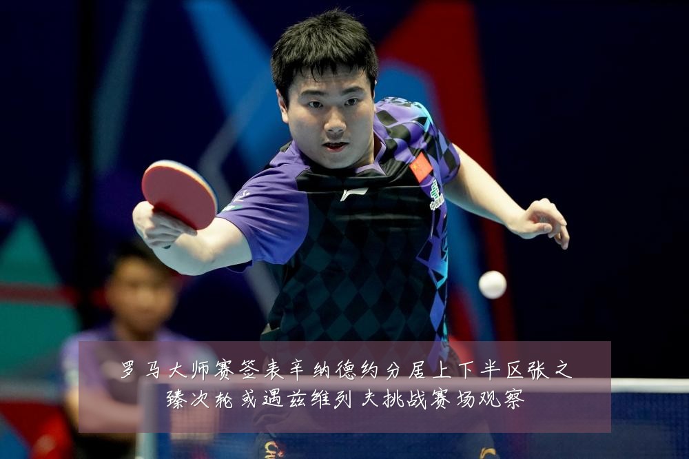 罗马大师赛签表辛纳德约分居上下半区张之臻次轮或遇兹维列夫挑战赛场观察