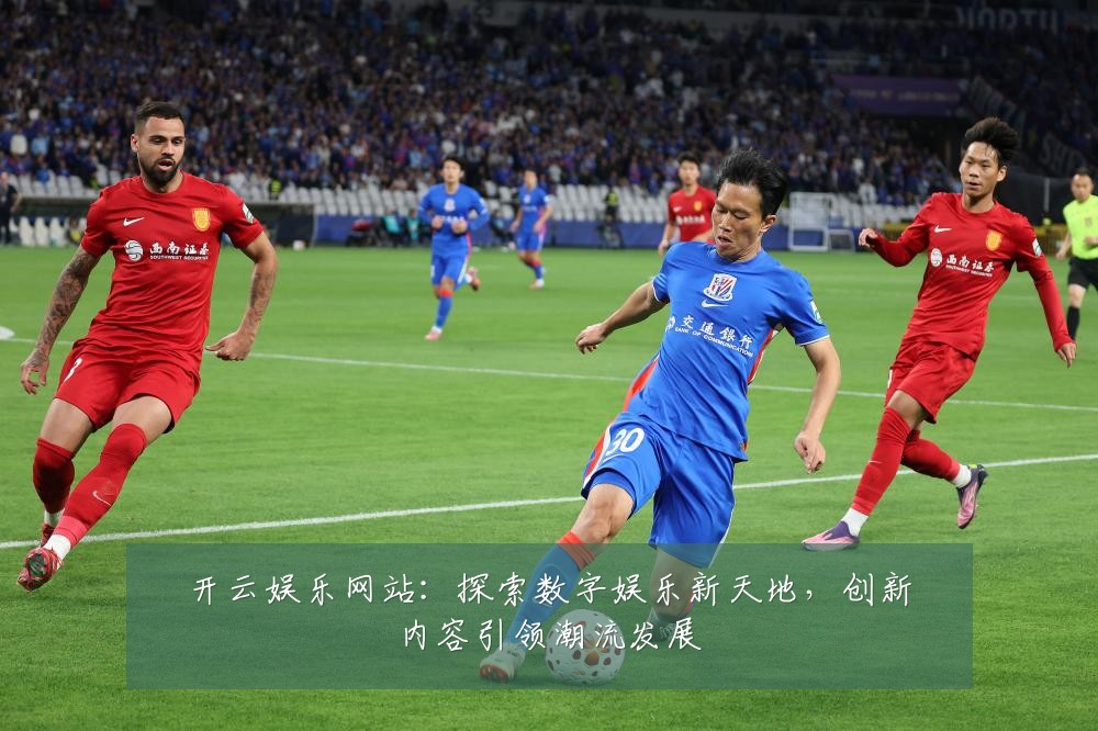 开云娱乐网站:探索数字娱乐新天地,创新内容引领潮流发展